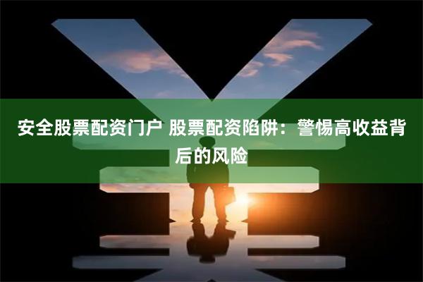 安全股票配资门户 股票配资陷阱：警惕高收益背后的风险