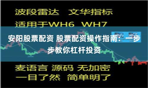 安阳股票配资 股票配资操作指南：一步步教你杠杆投资