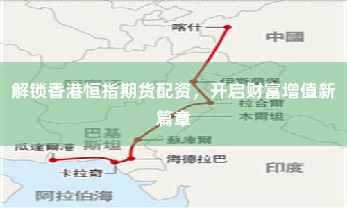 解锁香港恒指期货配资，开启财富增值新篇章