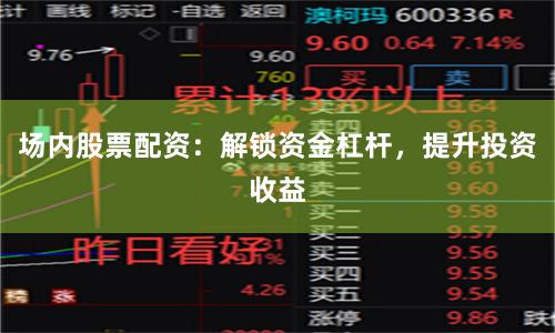 场内股票配资：解锁资金杠杆，提升投资收益