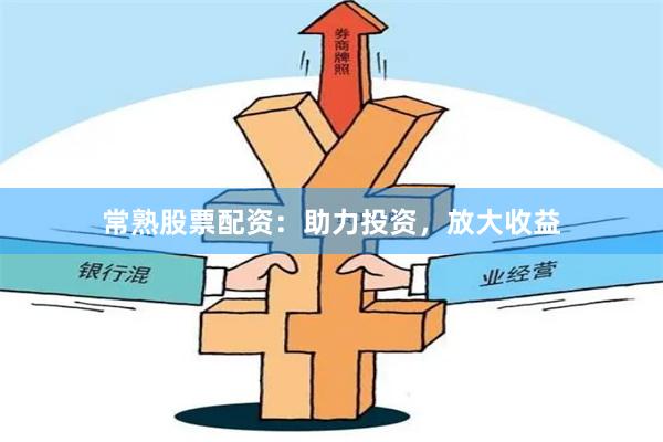 常熟股票配资：助力投资，放大收益
