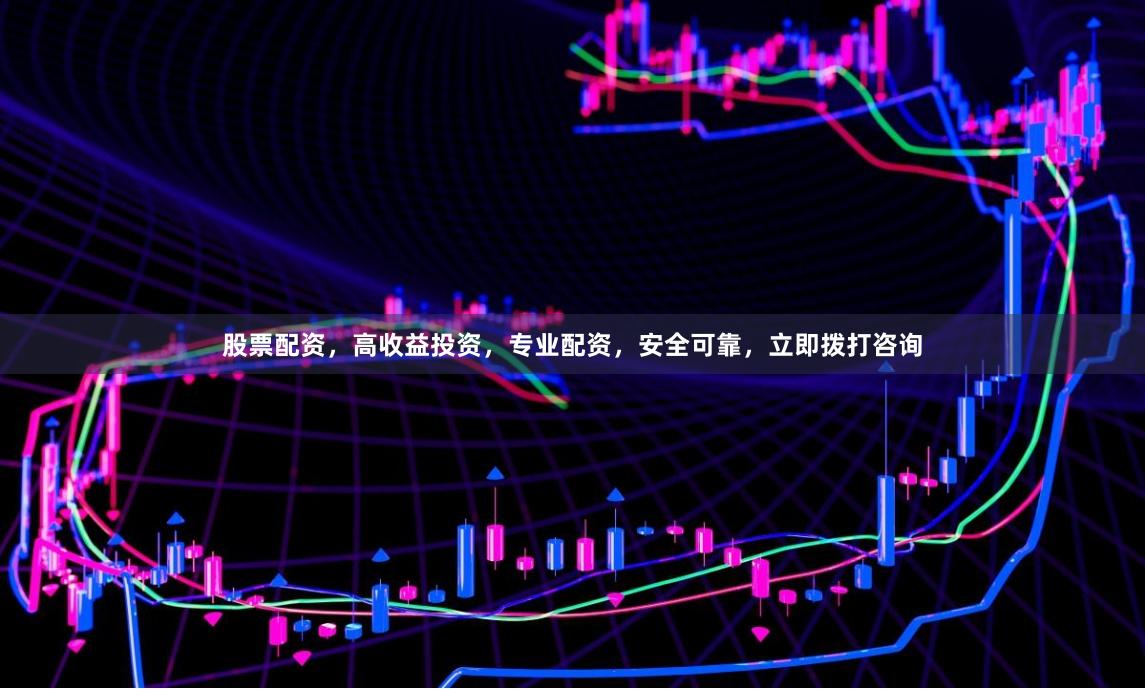 股票配资，高收益投资，专业配资，安全可靠，立即拨打咨询