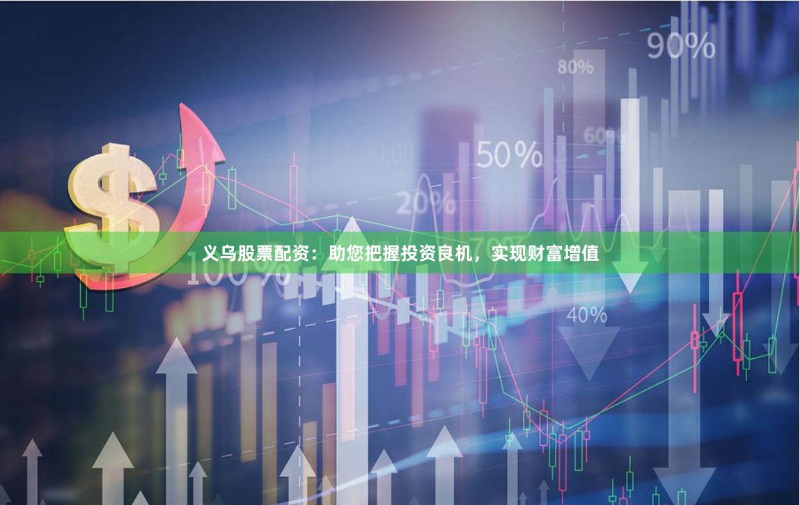 义乌股票配资：助您把握投资良机，实现财富增值