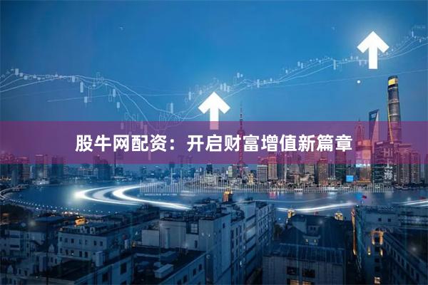 股牛网配资：开启财富增值新篇章