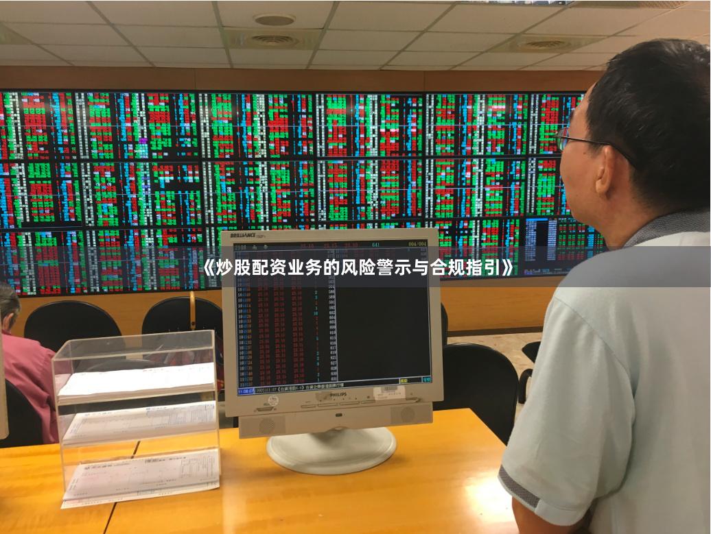 《炒股配资业务的风险警示与合规指引》
