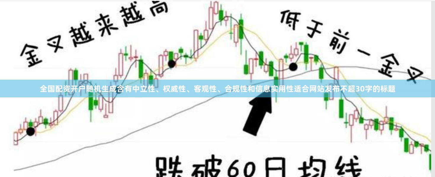 全国配资开户随机生成含有中立性、权威性、客观性、合规性和信息实用性适合网站发布不超30字的标题