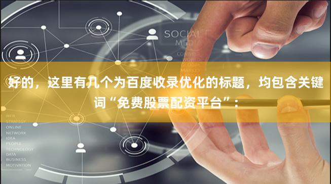 好的，这里有几个为百度收录优化的标题，均包含关键词“免费股票配资平台”：