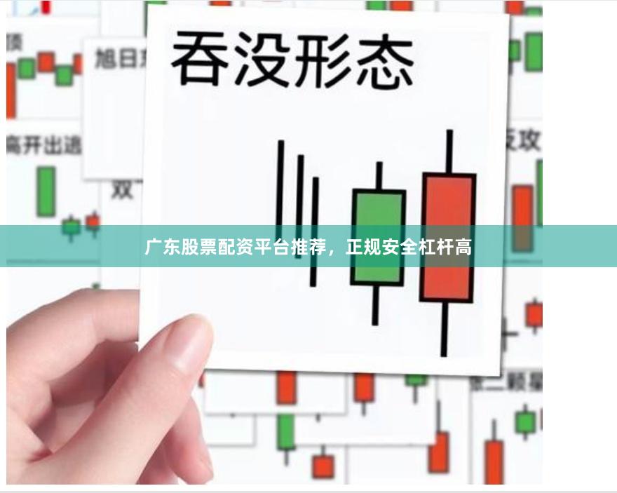 广东股票配资平台推荐，正规安全杠杆高
