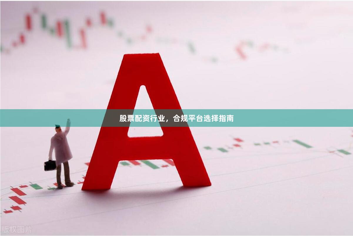 股票配资行业，合规平台选择指南