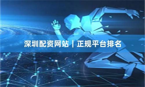 深圳配资网站｜正规平台排名