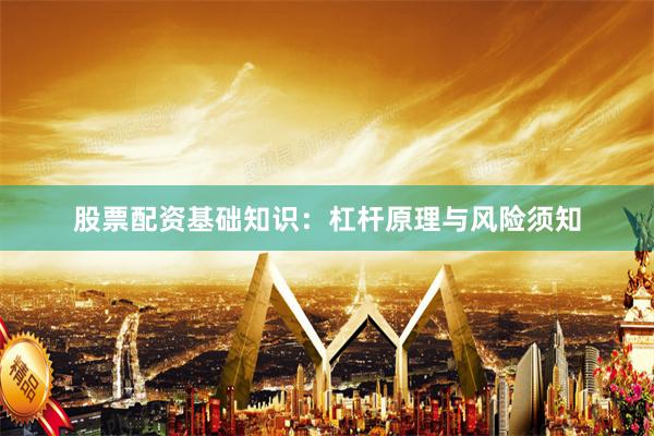 股票配资基础知识：杠杆原理与风险须知