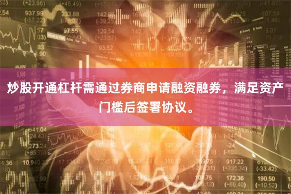 炒股开通杠杆需通过券商申请融资融券，满足资产门槛后签署协议。